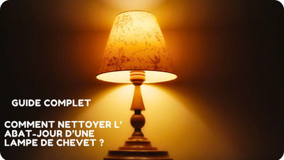 Guide Complet : Comment nettoyer un abat-jour d'une lampe de chevet ?